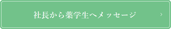 社長から薬学生へメッセージ