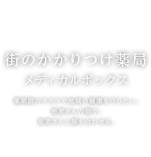 街のかかりつけ薬局メディカルボックス患者さまとじっくり向き合いお話を伺いながら健康や生活をサポートします